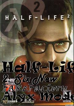 Box art for Half-Life 2: Six New FakeFactory Alyx Models